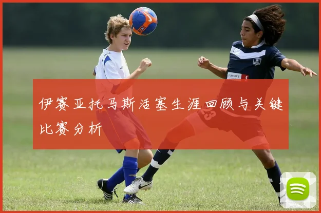 伊赛亚托马斯活塞生涯回顾与关键比赛分析