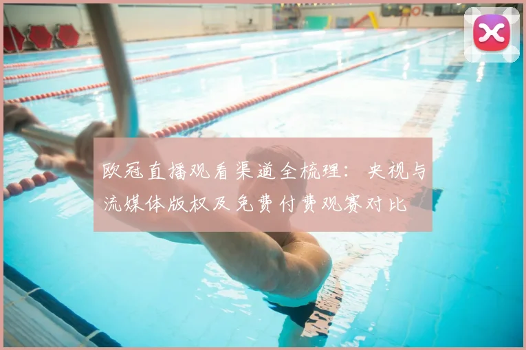 欧冠直播观看渠道全梳理：央视与流媒体版权及免费付费观赛对比