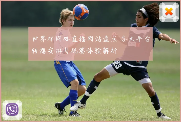 世界杯网络直播网站盘点 各大平台转播安排与观赛体验解析