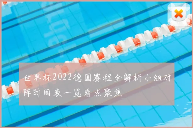 世界杯2022德国赛程全解析小组对阵时间表一览看点聚焦