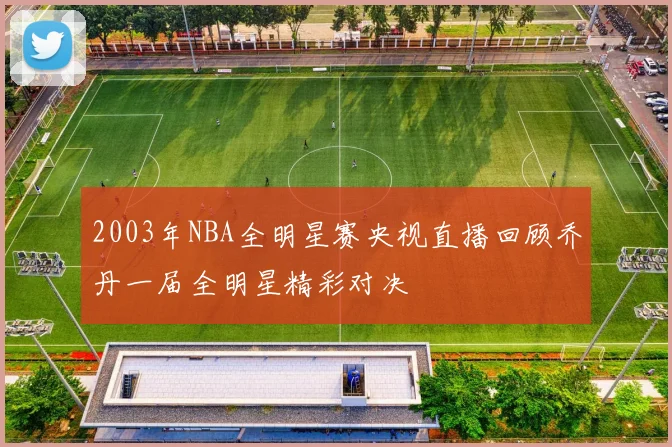 2003年NBA全明星赛央视直播回顾乔丹一届全明星精彩对决