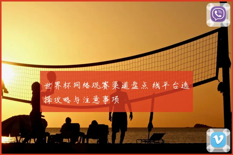 世界杯网络观赛渠道盘点 线平台选择攻略与注意事项