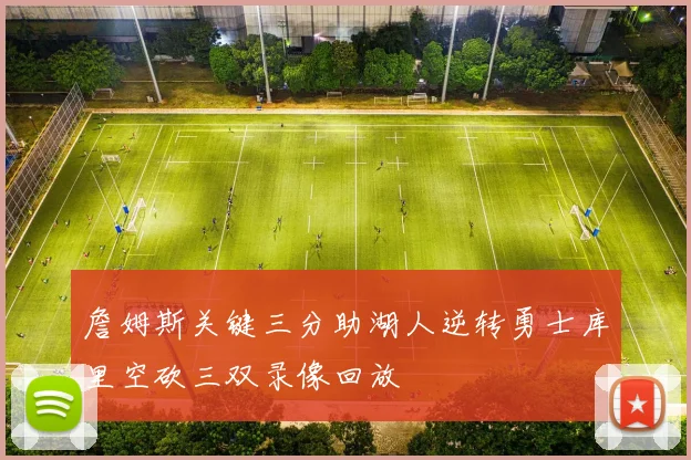 詹姆斯关键三分助湖人逆转勇士库里空砍三双录像回放