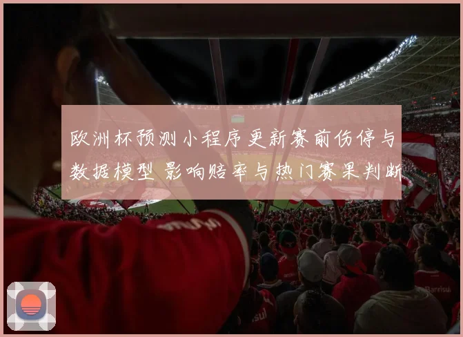 欧洲杯预测小程序更新赛前伤停与数据模型 影响赔率与热门赛果判断