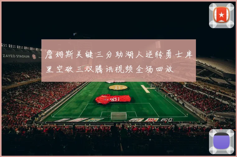 詹姆斯关键三分助湖人逆转勇士库里空砍三双腾讯视频全场回放