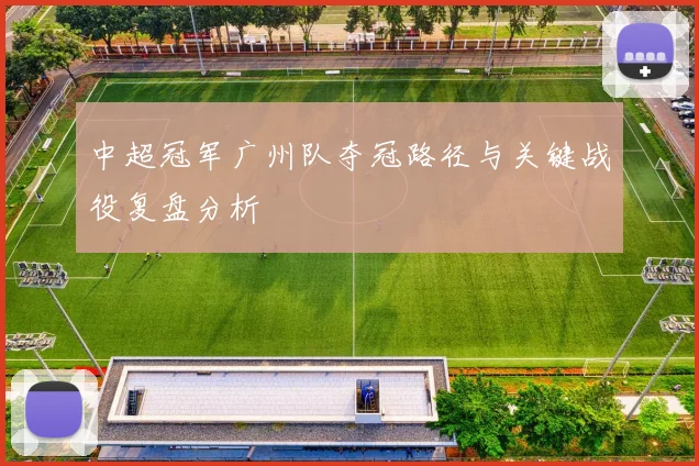 中超冠军广州队夺冠路径与关键战役复盘分析
