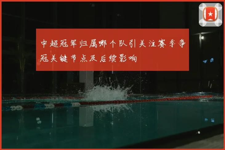 中超冠军归属哪个队引关注赛季争冠关键节点及后续影响