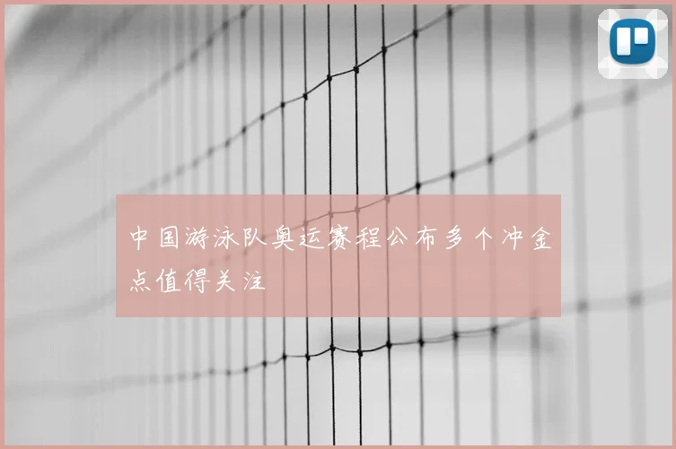 中国游泳队奥运赛程公布多个冲金点值得关注