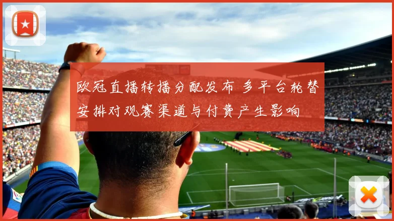 欧冠直播转播分配发布 多平台轮替安排对观赛渠道与付费产生影响