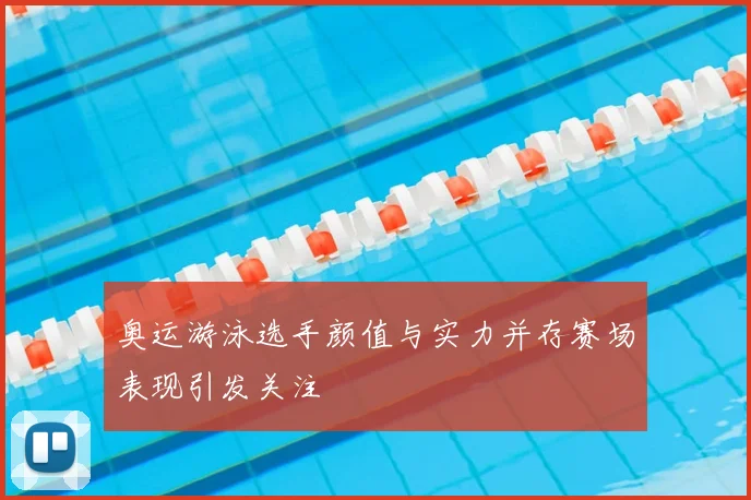 奥运游泳选手颜值与实力并存赛场表现引发关注