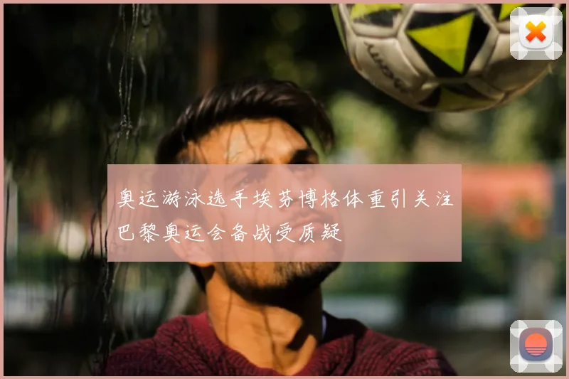 奥运游泳选手埃芬博格体重引关注巴黎奥运会备战受质疑