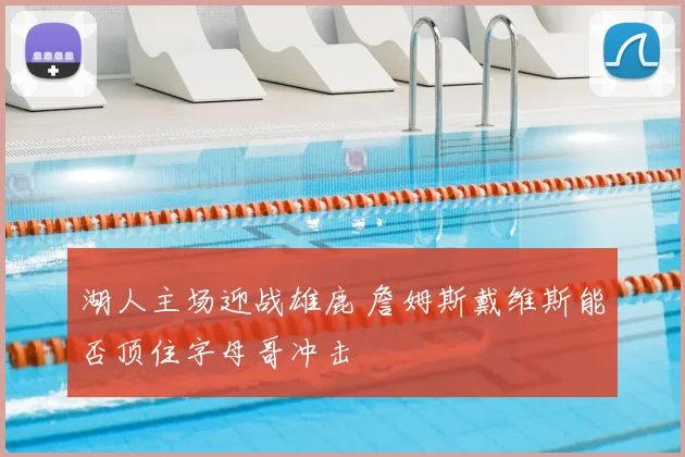 湖人主场迎战雄鹿 詹姆斯戴维斯能否顶住字母哥冲击