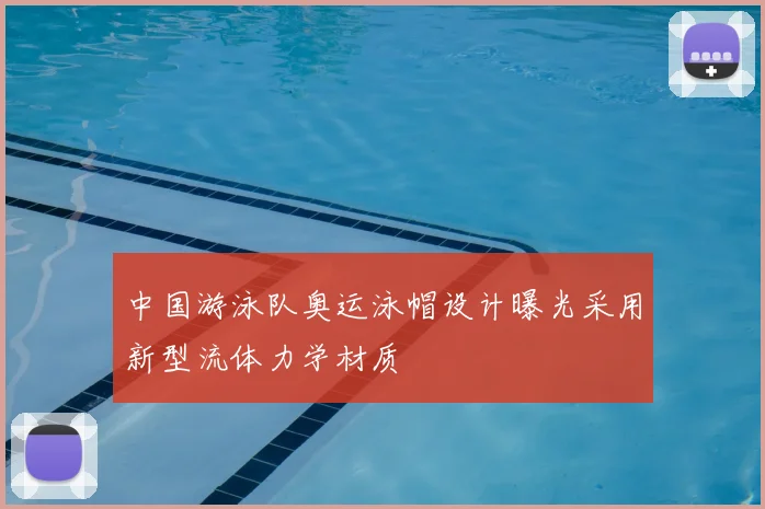 中国游泳队奥运泳帽设计曝光采用新型流体力学材质