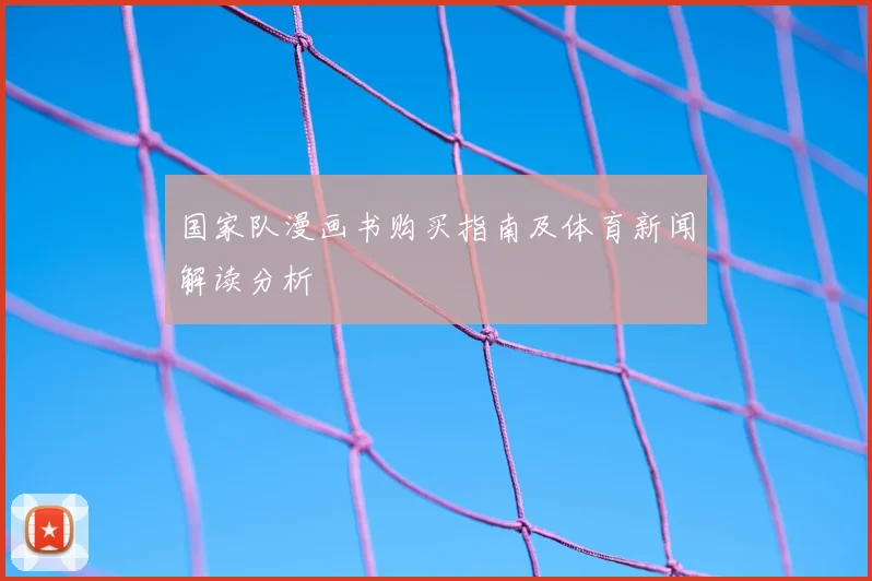 国家队漫画书购买指南及体育新闻解读分析