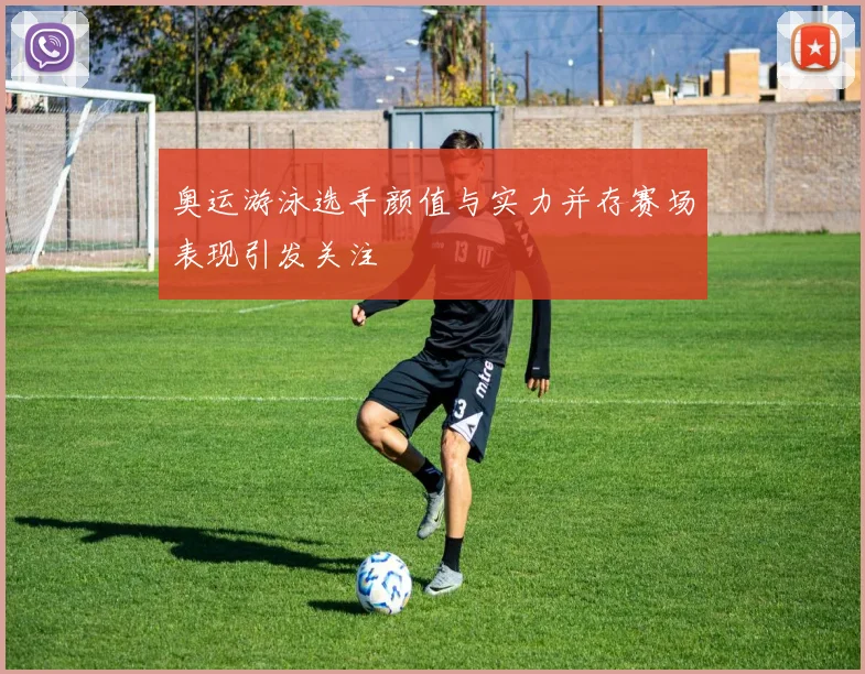 奥运游泳选手颜值与实力并存赛场表现引发关注