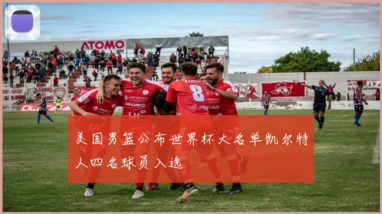 美国男篮公布世界杯大名单凯尔特人四名球员入选