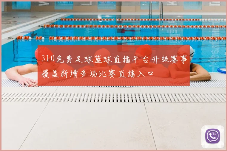 310免费足球篮球直播平台升级赛事覆盖新增多场比赛直播入口