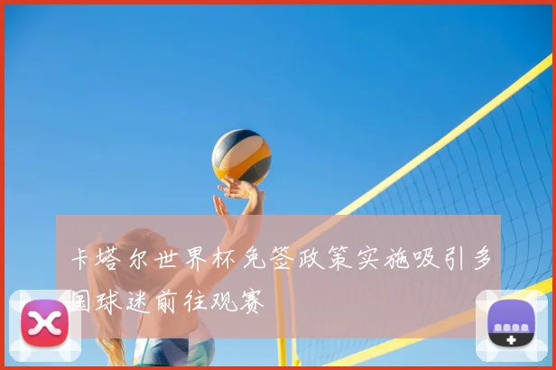 卡塔尔世界杯免签政策实施吸引多国球迷前往观赛