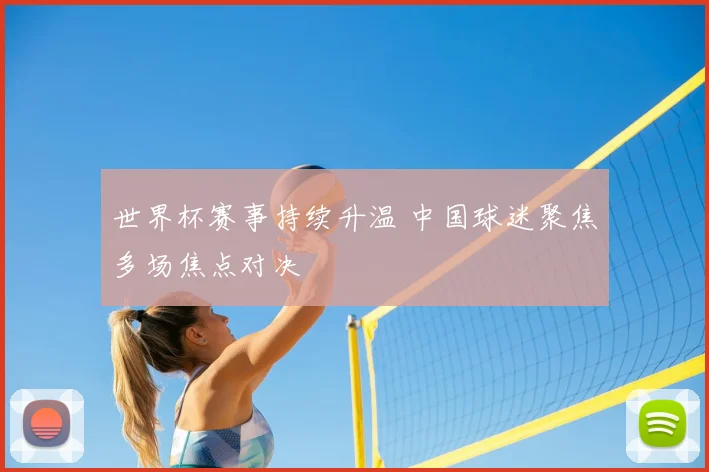 世界杯赛事持续升温 中国球迷聚焦多场焦点对决