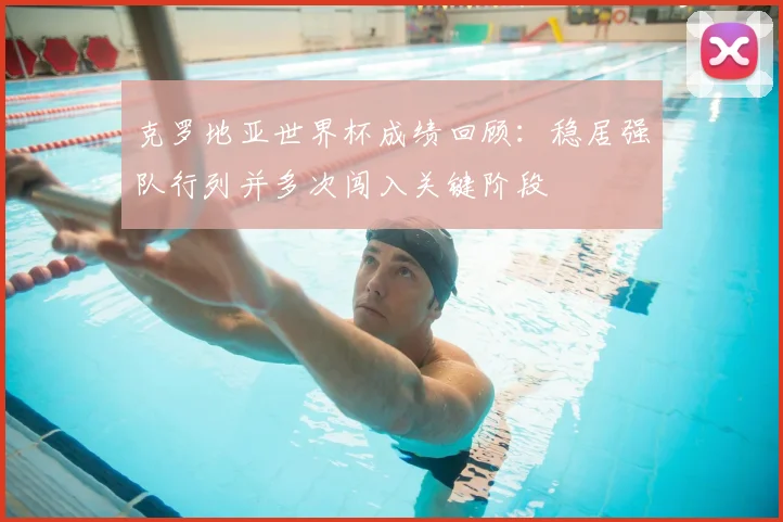 克罗地亚世界杯成绩回顾:稳居强队行列并多次闯入关键阶段