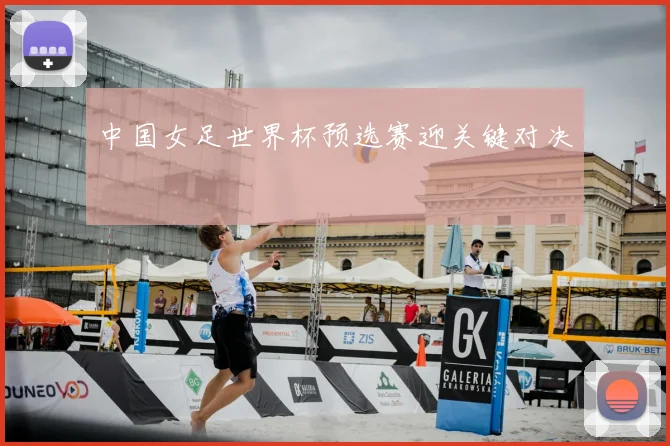 中国女足世界杯预选赛迎关键对决